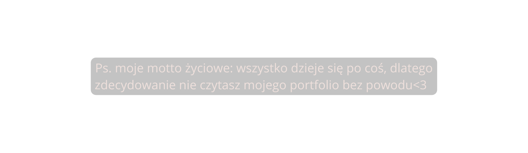 Ps moje motto życiowe wszystko dzieje się po coś dlatego zdecydowanie nie czytasz mojego portfolio bez powodu 3